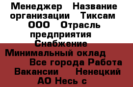 Менеджер › Название организации ­ Тиксам, ООО › Отрасль предприятия ­ Снабжение › Минимальный оклад ­ 150 000 - Все города Работа » Вакансии   . Ненецкий АО,Несь с.